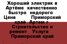 Хороший электрик в Артёме, качественно, быстро, недорого › Цена ­ 300 - Приморский край, Артем г. Строительство и ремонт » Услуги   . Приморский край